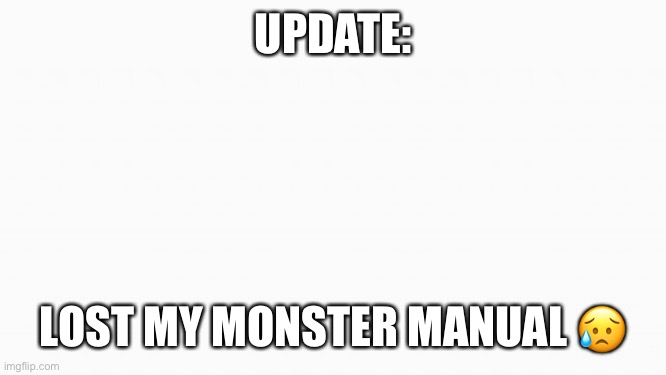 white box |  UPDATE:; LOST MY MONSTER MANUAL 😥 | image tagged in white box | made w/ Imgflip meme maker