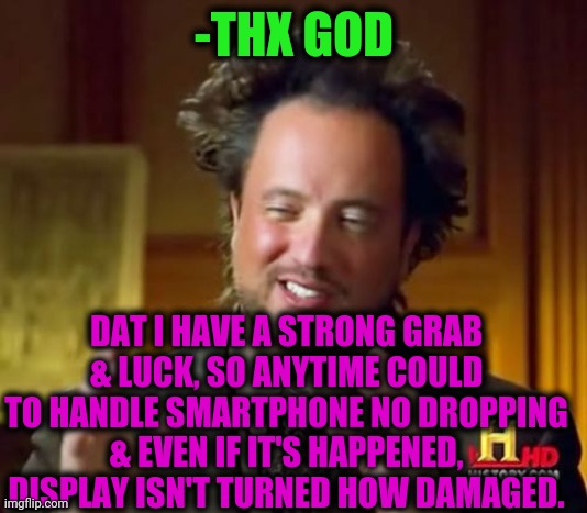 -Fuf. Away. |  -THX GOD; DAT I HAVE A STRONG GRAB & LUCK, SO ANYTIME COULD TO HANDLE SMARTPHONE NO DROPPING & EVEN IF IT'S HAPPENED, DISPLAY ISN'T TURNED HOW DAMAGED. | image tagged in memes,ancient aliens,oh god why,smartphone,theneedledrop,good luck | made w/ Imgflip meme maker