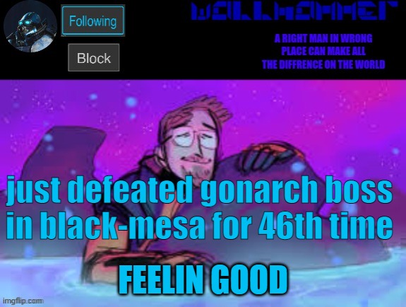 just defeated gonarch boss in black-mesa for 46th time; FEELIN GOOD | image tagged in wallhammer gordon freeman in heal pool | made w/ Imgflip meme maker