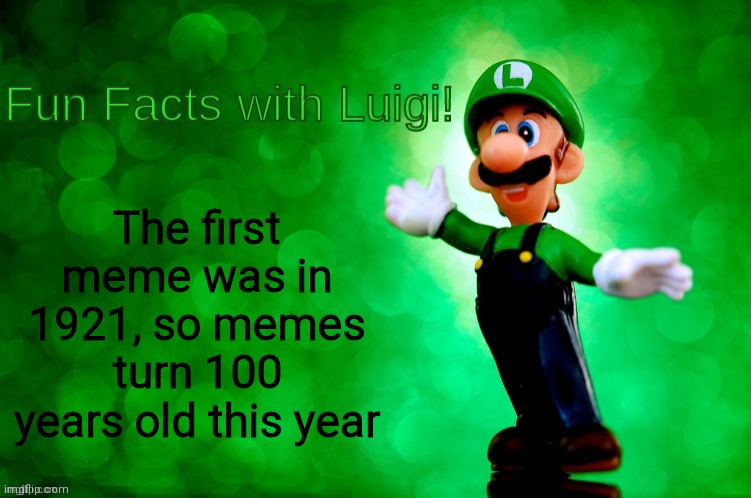 Yes | The first meme was in 1921, so memes turn 100 years old this year | image tagged in fun facts with luigi | made w/ Imgflip meme maker