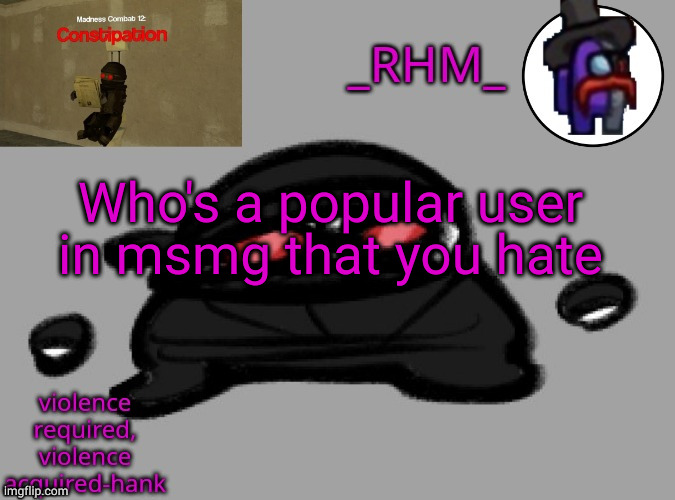 dsifhdsofhadusifgdshfdshbvcdsahgfsJK | Who's a popular user in msmg that you hate | image tagged in rhm temp | made w/ Imgflip meme maker