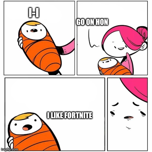 No stop | I-I; GO ON HON; I LIKE FORTNITE | image tagged in baby's first word | made w/ Imgflip meme maker