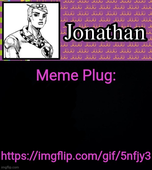 Meme Plug:; https://imgflip.com/gif/5nfjy3 | image tagged in jonathanlolion | made w/ Imgflip meme maker