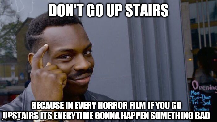 Roll Safe Think About It Meme | DON'T GO UP STAIRS BECAUSE IN EVERY HORROR FILM IF YOU GO UPSTAIRS ITS EVERYTIME GONNA HAPPEN SOMETHING BAD | image tagged in memes,roll safe think about it | made w/ Imgflip meme maker