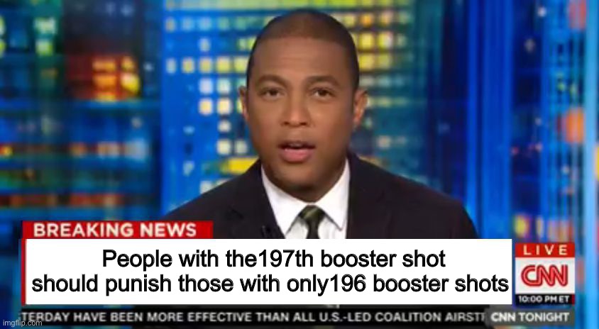 Medical fascism | People with the197th booster shot should punish those with only196 booster shots | image tagged in don lemon breaking news,politics lol,memes | made w/ Imgflip meme maker