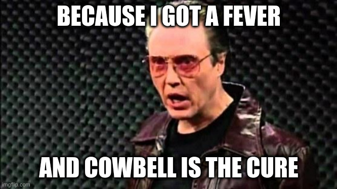music therapy for covid makes more sense than worm medicine | BECAUSE I GOT A FEVER AND COWBELL IS THE CURE | image tagged in christopher walken cowbell | made w/ Imgflip meme maker