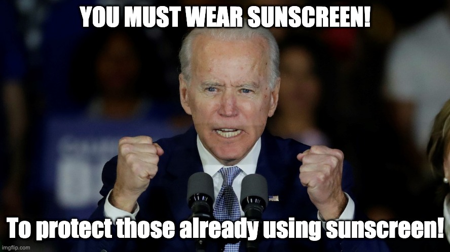 You must comply | YOU MUST WEAR SUNSCREEN! To protect those already using sunscreen! | image tagged in angry joe biden | made w/ Imgflip meme maker