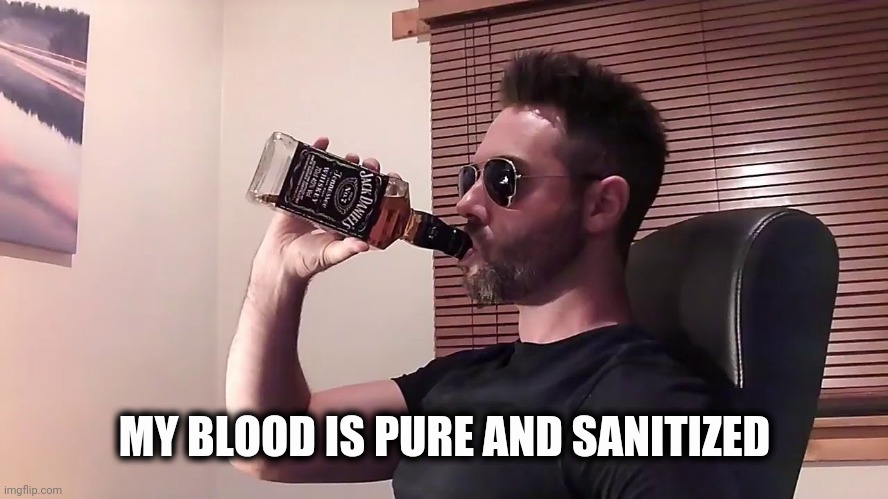 Critical Drinker | MY BLOOD IS PURE AND SANITIZED | image tagged in critical drinker | made w/ Imgflip meme maker