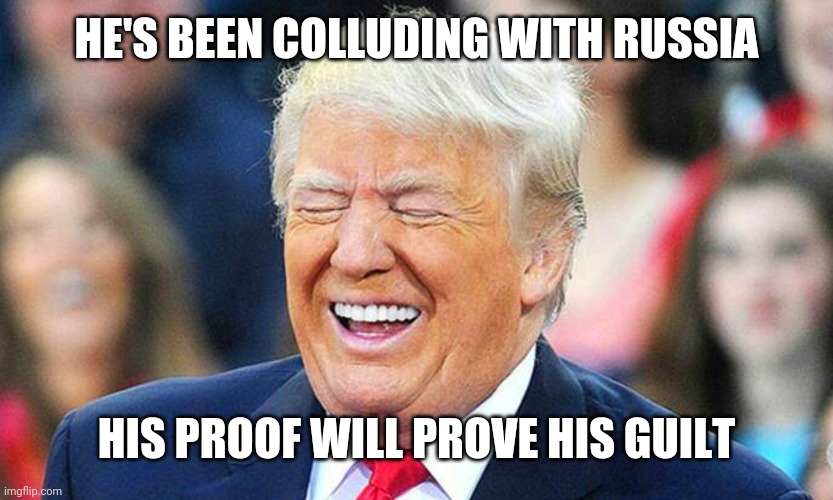 Trump laughing  | HE'S BEEN COLLUDING WITH RUSSIA HIS PROOF WILL PROVE HIS GUILT | image tagged in trump laughing | made w/ Imgflip meme maker