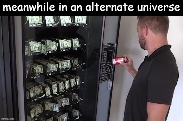 meanwhile | meanwhile in an alternate universe | image tagged in meanwhile in,alternate reality,soda,money,vending machine | made w/ Imgflip meme maker