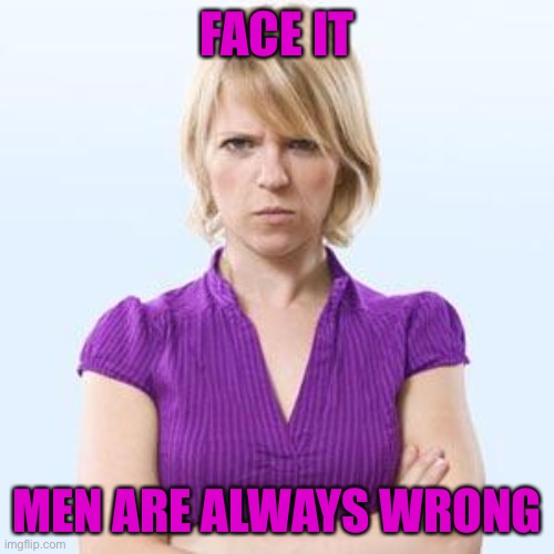 Angry woman | FACE IT MEN ARE ALWAYS WRONG | image tagged in angry woman | made w/ Imgflip meme maker