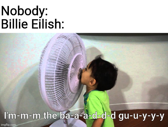 Duh | Nobody:
Billie Eilish:; I'm-m-m the ba-a-a-d-d-d gu-u-y-y-y | image tagged in billie eilish,meme,talking into fan,dank,barney will eat all of your delectable biscuits | made w/ Imgflip meme maker