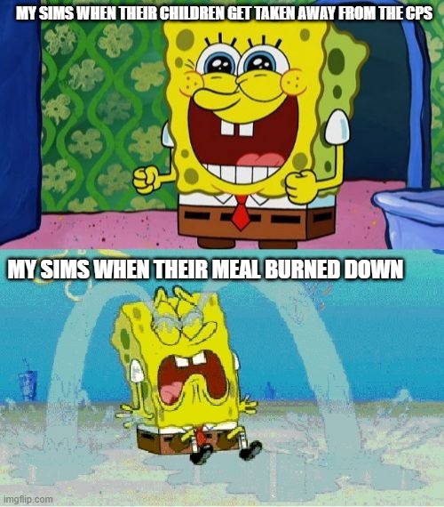 Sims | MY SIMS WHEN THEIR CHILDREN GET TAKEN AWAY FROM THE CPS; MY SIMS WHEN THEIR MEAL BURNED DOWN | image tagged in spongebob happy and sad | made w/ Imgflip meme maker