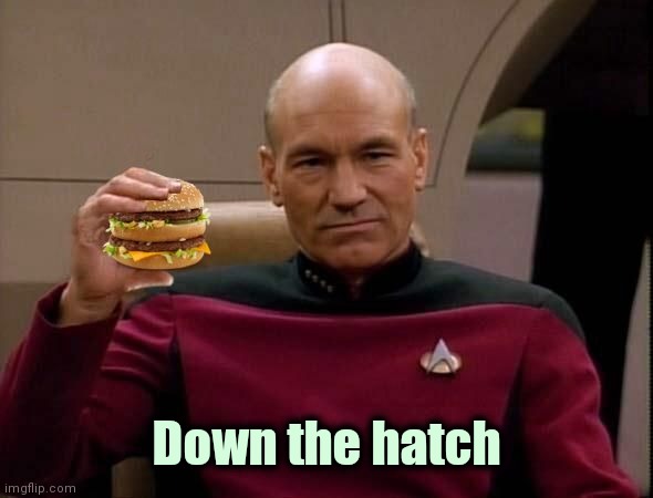 Picard with Big Mac | Down the hatch | image tagged in picard with big mac | made w/ Imgflip meme maker