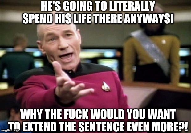 startrek | HE'S GOING TO LITERALLY SPEND HIS LIFE THERE ANYWAYS! WHY THE FUCK WOULD YOU WANT TO EXTEND THE SENTENCE EVEN MORE?! | image tagged in startrek | made w/ Imgflip meme maker