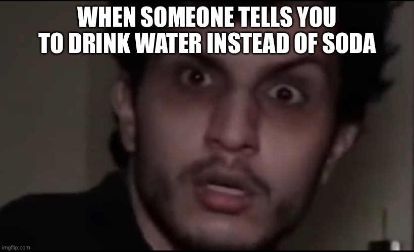 This is the life of luxury meme | WHEN SOMEONE TELLS YOU TO DRINK WATER INSTEAD OF SODA | image tagged in parker huh meme | made w/ Imgflip meme maker
