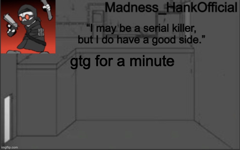 MadnessHank_Official’s announcement | gtg for a minute | image tagged in madnesshank_official s announcement | made w/ Imgflip meme maker
