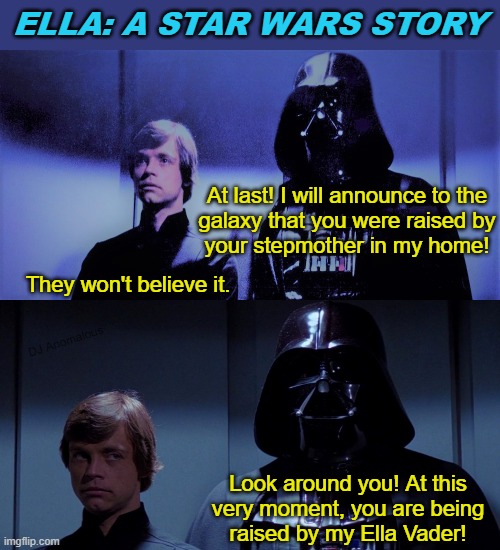 Ella: A Star Wars Story—Part 2 | ELLA: A STAR WARS STORY; At last! I will announce to the
galaxy that you were raised by
your stepmother in my home! They won't believe it. DJ Anomalous; Look around you! At this
very moment, you are being
raised by my Ella Vader! | image tagged in star wars,pun,elevator,luke skywalker and darth vader,eyeroll | made w/ Imgflip meme maker