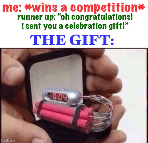 Never accept gifts from bitter runner ups | me: *wins a competition*; runner up: “oh congratulations! i sent you a celebration gift!”; THE GIFT: | image tagged in bomb,dark humor,death,competition,gift | made w/ Imgflip meme maker