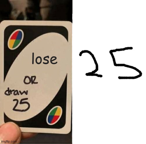 he drew 25, literally | lose | image tagged in memes,uno draw 25 cards | made w/ Imgflip meme maker