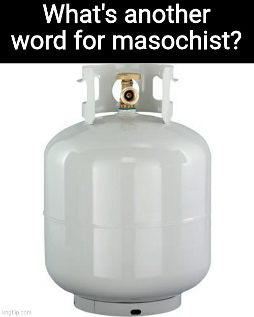 I apologize for this low-tier meme | What's another word for masochist? | image tagged in low tier meme,low tier joke,meme,propane,hank hill,king of the hill | made w/ Imgflip meme maker
