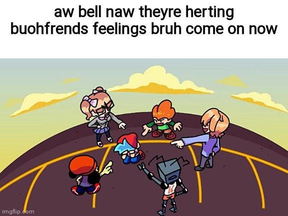 Buofrend | aw bell naw theyre herting buohfrends feelings bruh come on now | image tagged in spunchbob | made w/ Imgflip meme maker