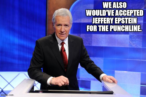 Alex Trebek | WE ALSO WOULD'VE ACCEPTED JEFFERY EPSTEIN FOR THE PUNCHLINE. | image tagged in alex trebek | made w/ Imgflip meme maker