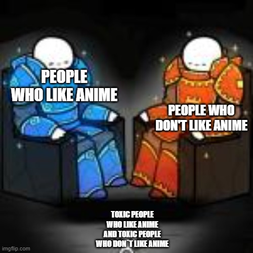 I'm not toxic | PEOPLE WHO LIKE ANIME; PEOPLE WHO DON'T LIKE ANIME; TOXIC PEOPLE WHO LIKE ANIME AND TOXIC PEOPLE WHO DON´T LIKE ANIME | image tagged in toxic,anime,not funny | made w/ Imgflip meme maker