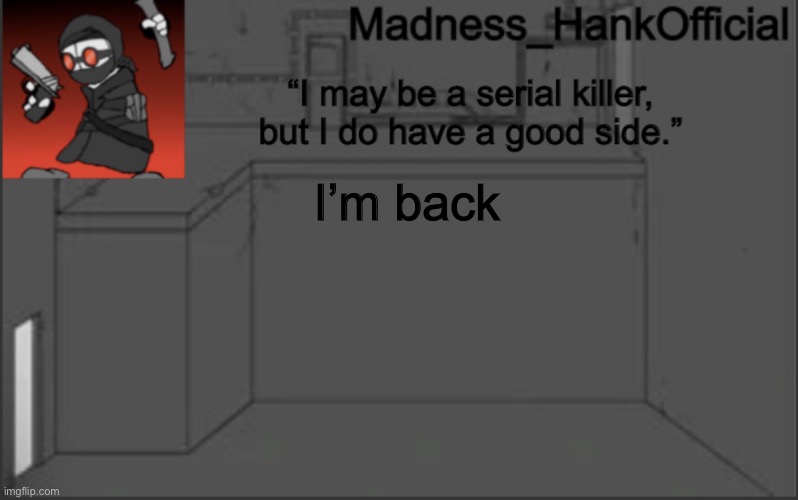 MadnessHank_Official’s announcement | I’m back | image tagged in madnesshank_official s announcement | made w/ Imgflip meme maker