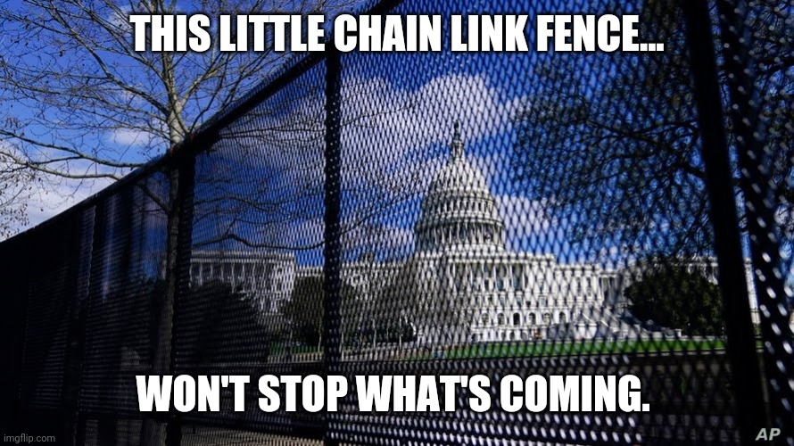 We have the right to abolish this corrupt government and form a new one. Just a reminder. | THIS LITTLE CHAIN LINK FENCE... WON'T STOP WHAT'S COMING. | image tagged in memes | made w/ Imgflip meme maker