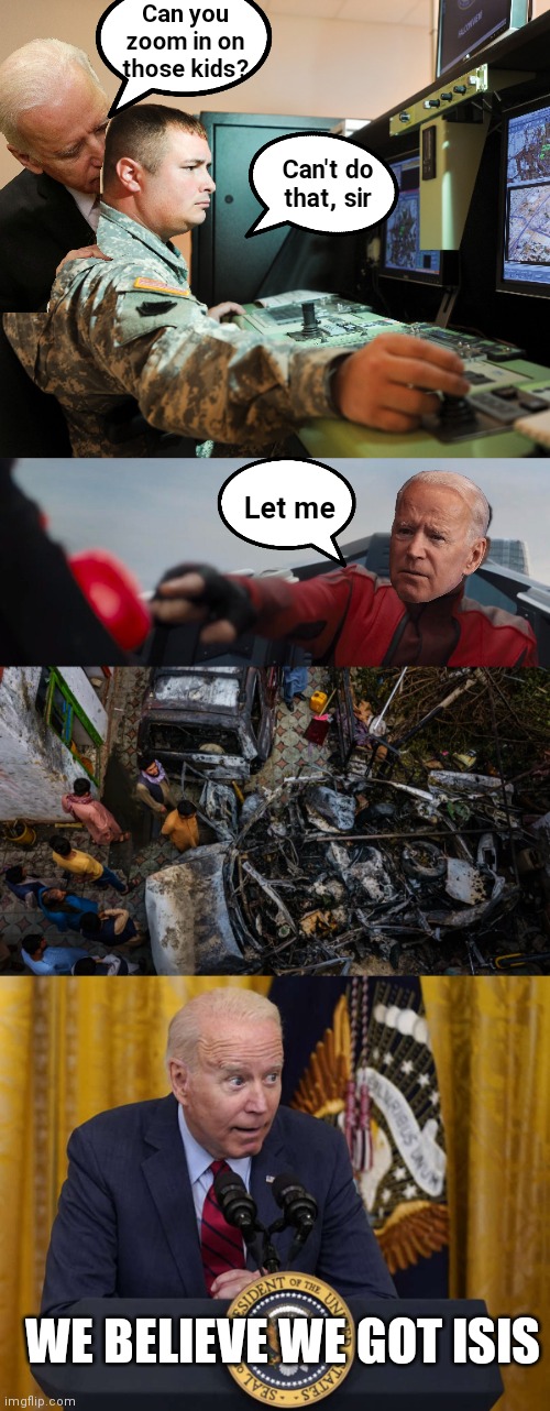 Can you zoom in on those kids? Can't do that, sir; Let me; WE BELIEVE WE GOT ISIS | image tagged in dr robotnik pushing button,biden drone strike,creepy whispering biden,biden | made w/ Imgflip meme maker