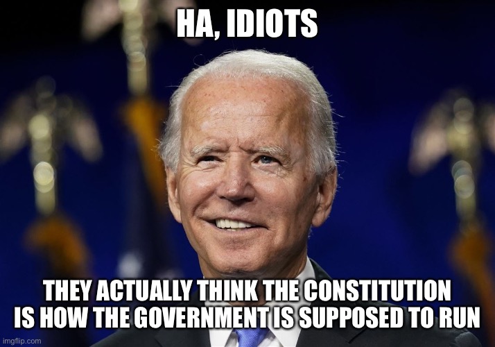 Joe Biden not knowing how to run the government | HA, IDIOTS; THEY ACTUALLY THINK THE CONSTITUTION IS HOW THE GOVERNMENT IS SUPPOSED TO RUN | image tagged in joe biden | made w/ Imgflip meme maker