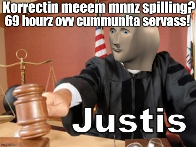 Meme man Justis | Korrectin meeem mnnz spilling? 69 hourz ovv cummunita servass! | image tagged in meme man justis | made w/ Imgflip meme maker