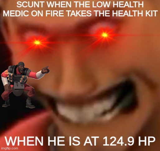 hmmm scunt | SCUNT WHEN THE LOW HEALTH MEDIC ON FIRE TAKES THE HEALTH KIT; WHEN HE IS AT 124.9 HP | image tagged in tf2 | made w/ Imgflip meme maker