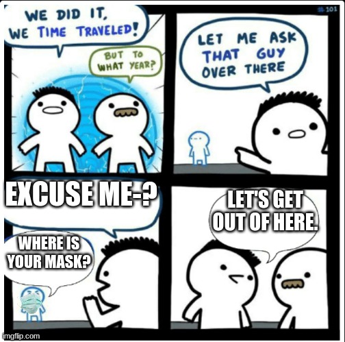 Time travel | EXCUSE ME-? LET'S GET OUT OF HERE. WHERE IS YOUR MASK? | image tagged in time travel | made w/ Imgflip meme maker