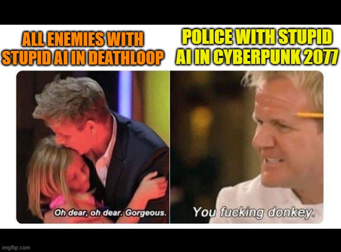 gordon ramsay | POLICE WITH STUPID AI IN CYBERPUNK 2077; ALL ENEMIES WITH STUPID AI IN DEATHLOOP | image tagged in gordon ramsay,cyberpunkgame | made w/ Imgflip meme maker