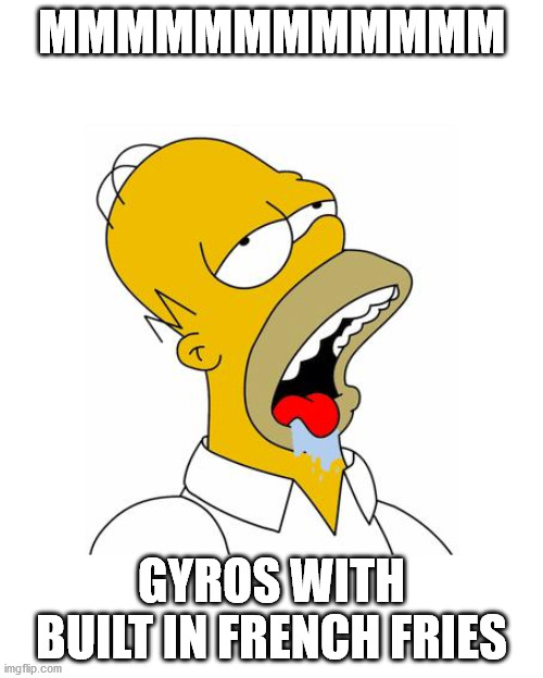 Homer Simpson Drooling |  MMMMMMMMMMMM; GYROS WITH BUILT IN FRENCH FRIES | image tagged in homer simpson drooling | made w/ Imgflip meme maker