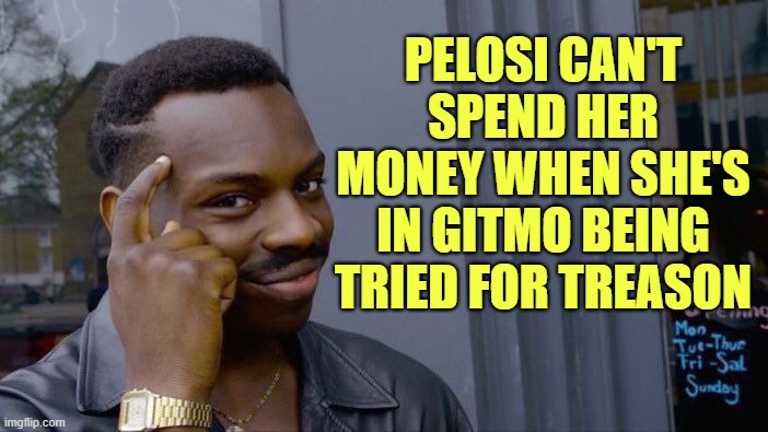 Roll Safe Think About It Meme | PELOSI CAN'T SPEND HER MONEY WHEN SHE'S IN GITMO BEING TRIED FOR TREASON | image tagged in memes,roll safe think about it | made w/ Imgflip meme maker