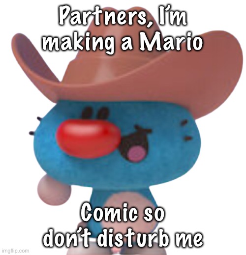 E | Partners, I’m making a Mario; Comic so don’t disturb me | image tagged in e | made w/ Imgflip meme maker