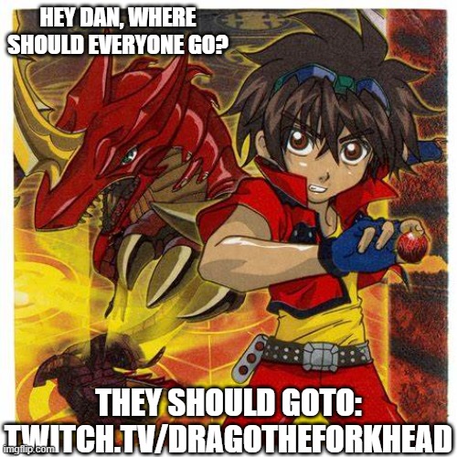 Go check out Dragotheforkhead on twitch | HEY DAN, WHERE SHOULD EVERYONE GO? THEY SHOULD GOTO: TWITCH.TV/DRAGOTHEFORKHEAD | image tagged in twitch | made w/ Imgflip meme maker