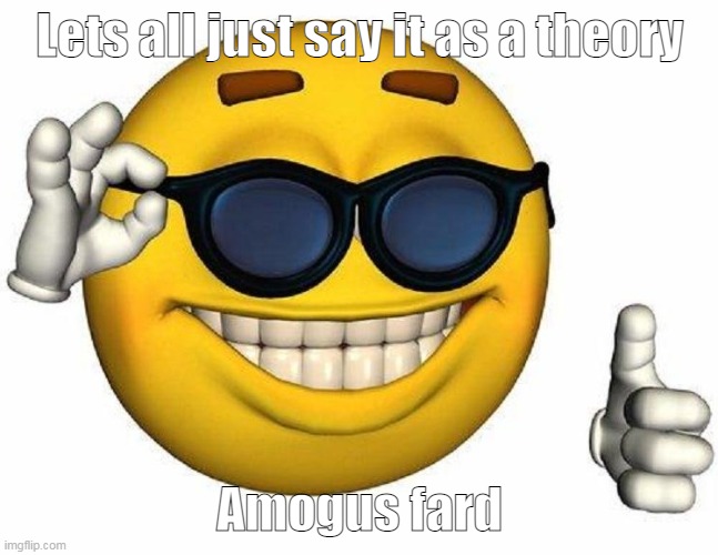 Sussy balls | Lets all just say it as a theory; Amogus fard | image tagged in thumbs up emoji | made w/ Imgflip meme maker