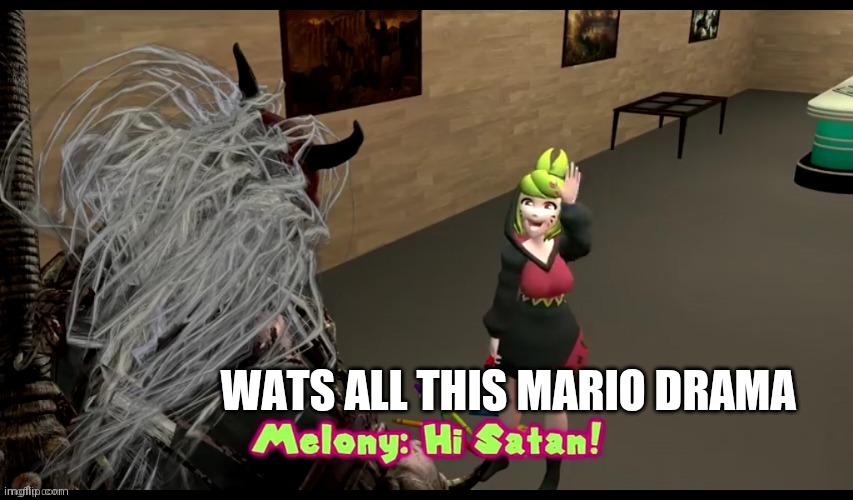Confused | WATS ALL THIS MARIO DRAMA | image tagged in hi satan melony | made w/ Imgflip meme maker