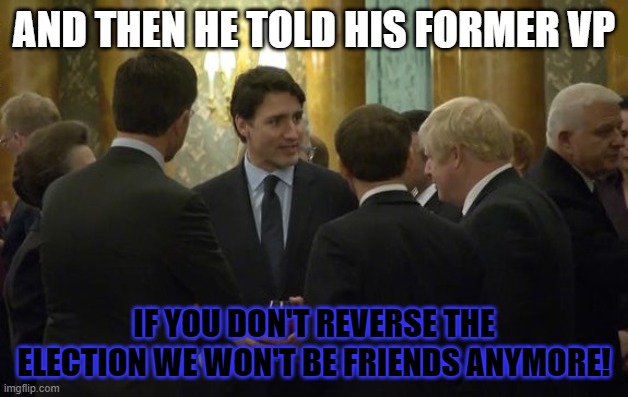 world leaders laughing | AND THEN HE TOLD HIS FORMER VP; IF YOU DON'T REVERSE THE ELECTION WE WON'T BE FRIENDS ANYMORE! | image tagged in world leaders laughing | made w/ Imgflip meme maker