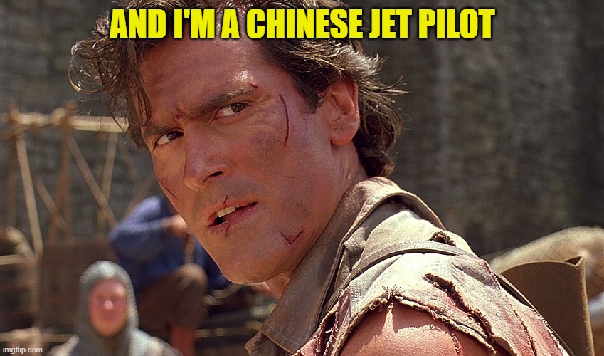 AND I'M A CHINESE JET PILOT | image tagged in ash,armies of darkness,chinese jet pilot | made w/ Imgflip meme maker