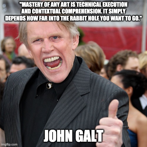 Gary Busey | "MASTERY OF ANY ART IS TECHNICAL EXECUTION AND CONTEXTUAL COMPREHENSION. IT SIMPLY DEPENDS HOW FAR INTO THE RABBIT HOLE YOU WANT TO GO."; JOHN GALT | image tagged in gary busey,anti-vaxx | made w/ Imgflip meme maker