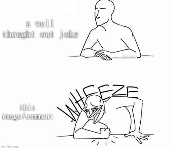 Wheeze | a well thought out joke this image/comment | image tagged in wheeze | made w/ Imgflip meme maker