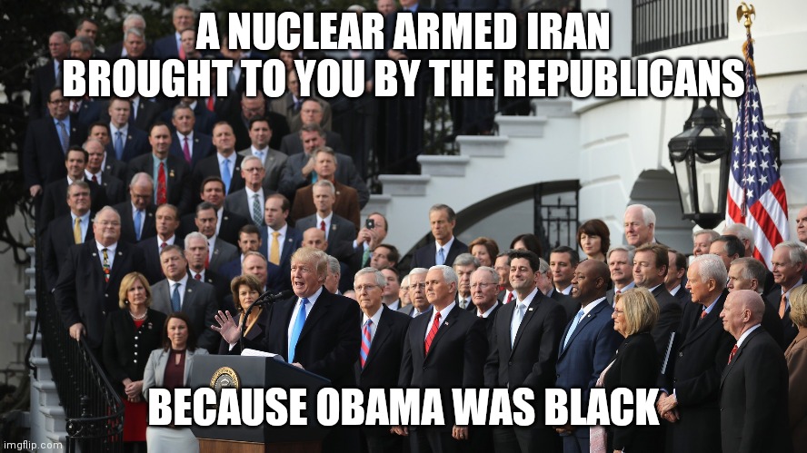 Magabigots | A NUCLEAR ARMED IRAN BROUGHT TO YOU BY THE REPUBLICANS; BECAUSE OBAMA WAS BLACK | made w/ Imgflip meme maker