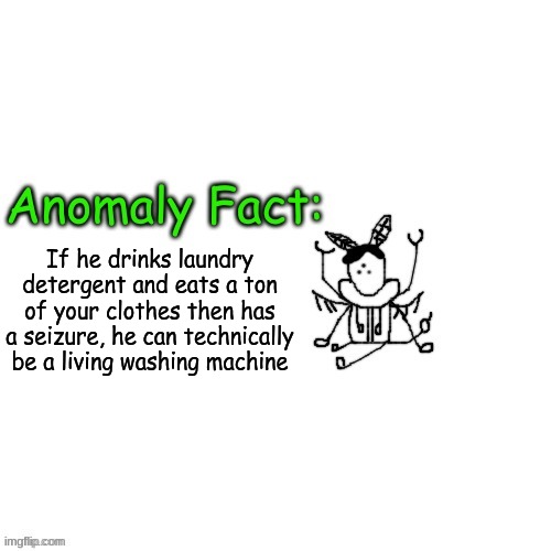 FERB, I KNOW WHAT WE'RE GONNA DO TODAY | If he drinks laundry detergent and eats a ton of your clothes then has a seizure, he can technically be a living washing machine | image tagged in anomaly fact | made w/ Imgflip meme maker