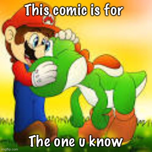 .-Yoshi_Official-. | This comic is for; The one u know | made w/ Imgflip meme maker