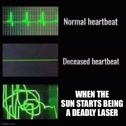 Heartbeat meme |  WHEN THE SUN STARTS BEING A DEADLY LASER | image tagged in heartbeat rate,memes,history of the world,i guess | made w/ Imgflip meme maker